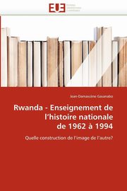 Rwanda - enseignement de l''histoire nationale de 1962 ? 1994, GASANABO-J