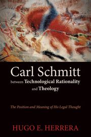 Carl Schmitt between Technological Rationality and Theology, Herrera Hugo E.