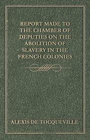 Report Made to the Chamber of Deputies on the Abolition of Slavery in the French Colonies, Tocqueville Alexis de