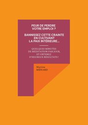 Peur de perdre votre emploi ? Bannissez cette crainte en cultivant la paix intrieure..., Mnard Martine