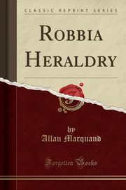 ksiazka tytu: Robbia Heraldry (Classic Reprint) autor: Marquand Allan