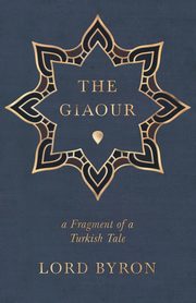 The Giaour - A Fragment of a Turkish Tale, Byron George Gordon