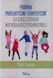 ksiazka tytu: Program profilaktyczno-terapeutyczny dla dzieci z zespoem nadpobudliwoci psychoruchowej autor: Pawlak Piotr