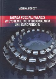 ksiazka tytu: Zasada podziau wadzy w systemie instytucjonalnym Unii Europejskiej autor: Poboy Monika