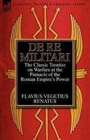 De Re Militari (Concerning Military Affairs), Renatus Flavius Vegetius