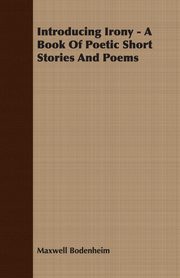 Introducing Irony - A Book Of Poetic Short Stories And Poems, Bodenheim Maxwell