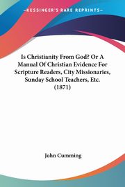 Is Christianity From God? Or A Manual Of Christian Evidence For Scripture Readers, City Missionaries, Sunday School Teachers, Etc. (1871), Cumming John