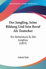 Der Jungling, Seine Bildung Und Sein Beruf Als Teutscher, 