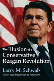 The Illusion of a Conservative Reagan Revolution, 