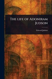 The Life of Adoniram Judson, Judson Edward