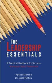 The Leadership Essentials - A Practical Handbook for Success, Pratim Partha Pal