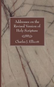 ksiazka tytu: Addresses on the Revised Version of Holy Scripture autor: Ellicott Charles J.