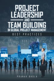 Project Leadership and Team Building in Global Project Management, Bhola Pranav