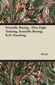Scientific Boxing - Diet; Fight Training, Scientific Boxing, K.O. Punching, Anon