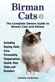 Birman Cats, The Complete Owners Guide to Birman Cats and Kittens  Including Buying, Daily Care, Personality, Temperament, Health, Diet, Clubs and Breeders, Anderson Colette