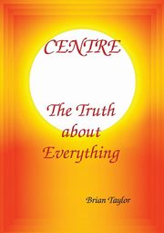 CENTRE The Truth about Everything, Taylor Brian F.