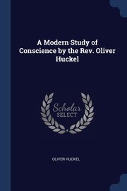 A Modern Study of Conscience by the Rev. Oliver Huckel, Huckel Oliver