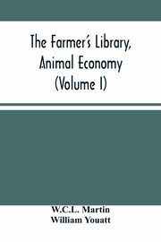 The Farmer'S Library, Animal Economy (Volume I), Martin W.C.L.