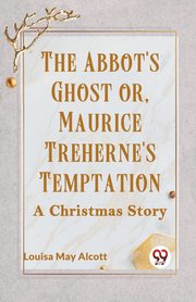 The Abbot's Ghost Or, Maurice Treherne's Temptation A Christmas Story, May Alcott Louisa