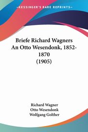 Briefe Richard Wagners An Otto Wesendonk, 1852-1870 (1905), Wagner Richard