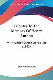 Tributes To The Memory Of Henry Anthon, Eastburn Manton