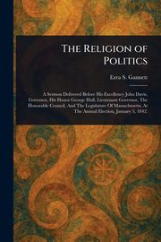 The Religion of Politics, Gannett Ezra S. (Ezra Stiles)