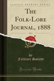 ksiazka tytu: The Folk-Lore Journal, 1888, Vol. 6 (Classic Reprint) autor: Society Folklore