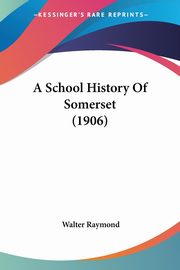A School History Of Somerset (1906), Raymond Walter