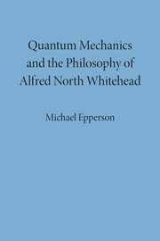 Quantum Mechanics and the Philosophy of Alfred North Whitehead, Epperson Michael