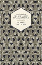 The House of the Seven Gables and the Snow Image and Other Twice-Told Tales, Hawthorne Nathaniel