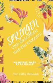 SPRINGEN UND KRCHZEN  WIE EIN  KAKADU!, McGough Cathy
