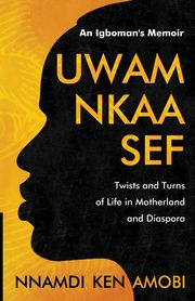 UWAM NKAA SEF  An Igboman's Memoir, AMOBI NNAMDI KEN