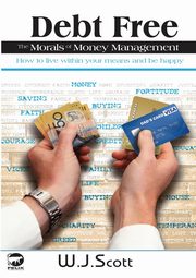 Debt Free, The Morals of Money Management, Scott W.J.