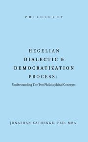 Hegelian Dialectic & Democratization Process, KATHENGE PhD. MBA. JONATHAN
