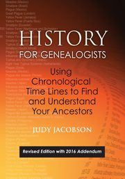 History for Genealogists, Using Chronological Time Lines to Find and Understand Your Ancestors. Revised Edition, with 2016 Addendum Incorporating Edit, Jacobson Judy