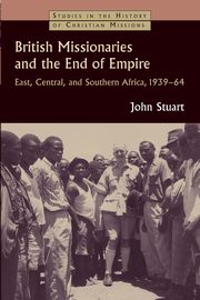 British Missionaries and the End of Empire, Stuart John