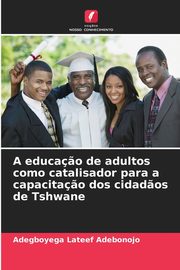 A educa?o de adultos como catalisador para a capacita?o dos cidad?os de Tshwane, Adebonojo Adegboyega Lateef