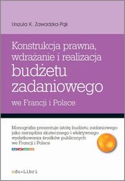 ksiazka tytu: Konstrukcja prawna wdraanie i realizacja budetu zadaniowego we Francji i Polsce autor: Zawadzka-Pk Urszula K.
