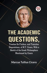 The Academic Questions,Treatise De Finibus, And Tusculan Disputations, Of M.T. Cicero, With A Sketch Of The Greek Philosophers Mentioned By Cicero, Tullius Cicero Marcus