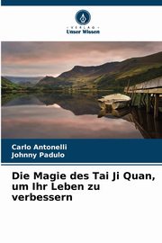 Die Magie des Tai Ji Quan, um Ihr Leben zu verbessern, Antonelli Carlo