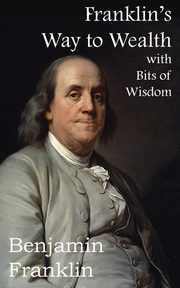 Franklin's Way to Wealth, with Selected Bits of Wisdom, Franklin Benjamin