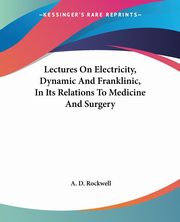 Lectures On Electricity, Dynamic And Franklinic, In Its Relations To Medicine And Surgery, Rockwell A. D.