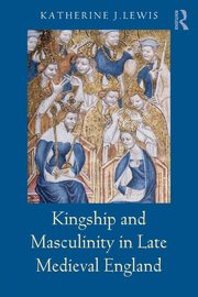 Kingship and Masculinity in Late Medieval England, Lewis Katherine