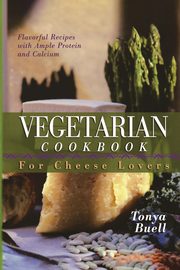 The Vegetarian Cookbook for Cheese Lovers, Buell Tonya