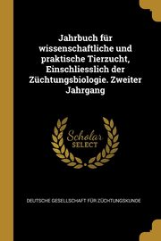 Jahrbuch fr wissenschaftliche und praktische Tierzucht, Einschliesslich der Zchtungsbiologie. Zweiter Jahrgang, Deutsche Gesellschaft Fr Zchtungskun