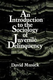 An Introduction to the Sociology of Juvenile Delinquency, Musick David