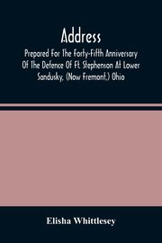Address, Prepared For The Forty-Fifth Anniversary Of The Defence Of Ft. Stephenson At Lower Sandusky, (Now Fremont,) Ohio, Whittlesey Elisha
