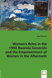Women's Roles in the 1994 Rwanda Genocide and the Empowerment of Women in the Aftermath, Blizzard Sarah