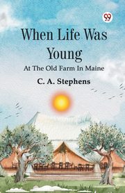 When Life Was Young At The Old Farm In Maine, Stephens C. A.