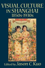 ksiazka tytu: Visual Culture in Shanghai, 1850s-1930s autor: 